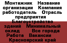 Монтажник › Название организации ­ Компания-работодатель › Отрасль предприятия ­ Благоустройство зданий › Минимальный оклад ­ 1 - Все города Работа » Вакансии   . Красноярский край,Бородино г.